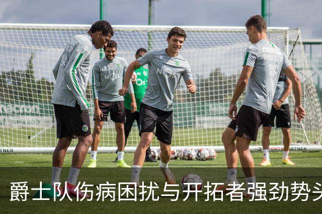 爵士队伤病困扰与开拓者强劲势头的对比分析